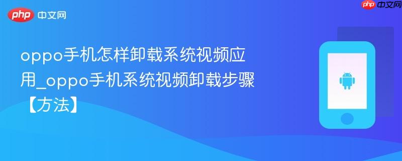 oppo手机怎样卸载系统视频应用_oppo手机系统视频卸载步骤【方法】