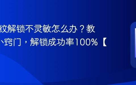 手机指纹解锁不灵敏怎么办？教你3个小窍门，解锁成功率100%【妙招】