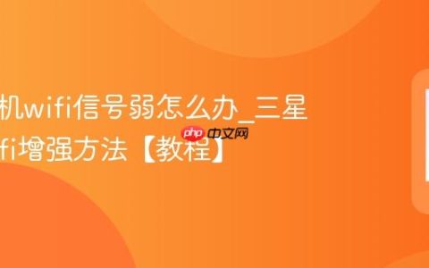 三星手机wifi信号弱怎么办?三星手机wifi增强方法【教程】