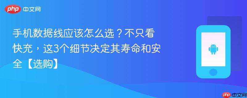手机数据线应该怎么选？不只看快充，这3个细节决定其寿命和安全【选购】