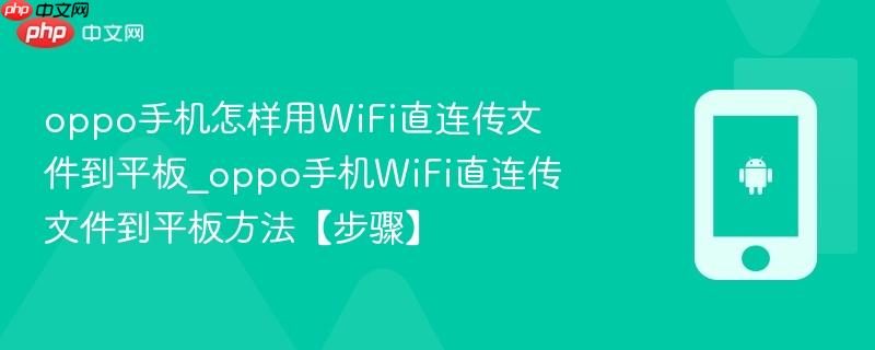 oppo手机怎样用wifi直连传文件到平板_oppo手机wifi直连传文件到平板方法【步骤】