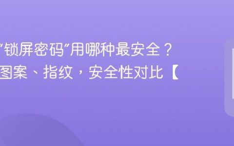 手机的“锁屏密码”用哪种最安全？数字、图案、指纹，安全性对比【安全】