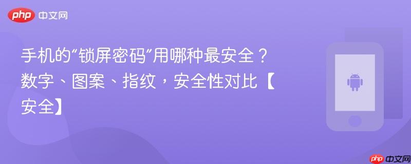 手机的“锁屏密码”用哪种最安全？数字、图案、指纹，安全性对比【安全】