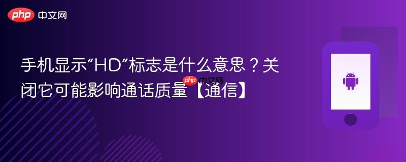 手机显示“hd”标志是什么意思？关闭它可能影响通话质量【通信】