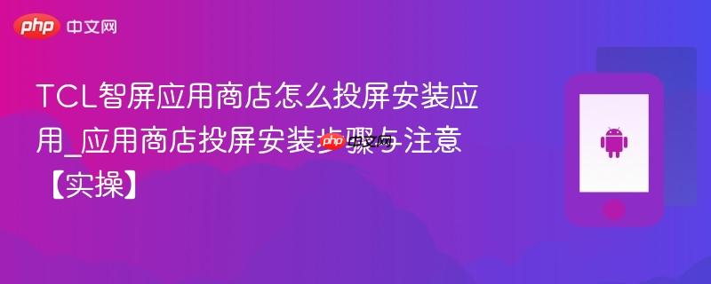 tcl智屏应用商店怎么投屏安装应用_应用商店投屏安装步骤与注意【实操】