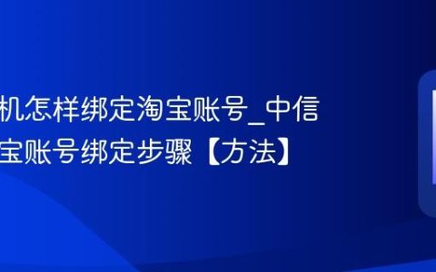 中信手机怎样绑定淘宝账号?中信手机淘宝账号绑定步骤【方法】
