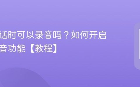 手机通话时可以录音吗？如何开启通话录音功能【教程】