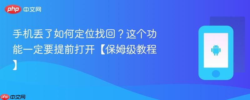 手机丢了如何定位找回？这个功能一定要提前打开【保姆级教程】