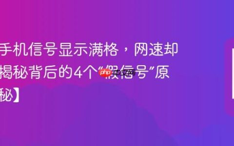 为什么手机信号显示满格，网速却很慢？揭秘背后的4个“假信号”原因【揭秘】