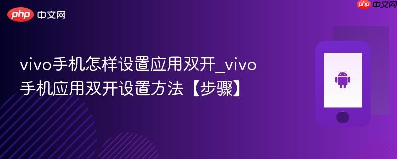 vivo手机怎样设置应用双开_vivo手机应用双开设置方法【步骤】