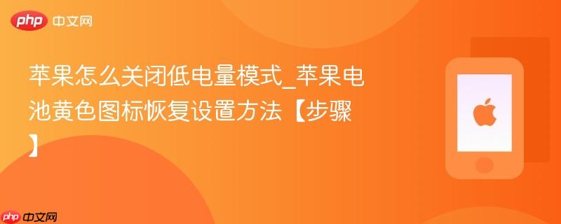 苹果怎么关闭低电量模式_苹果电池黄色图标恢复设置方法【步骤】