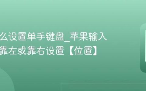 苹果怎么设置单手键盘?苹果输入法键盘靠左或靠右设置【位置】