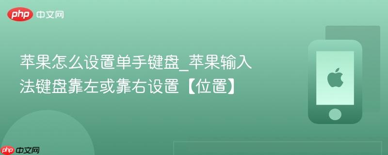 苹果怎么设置单手键盘_苹果输入法键盘靠左或靠右设置【位置】