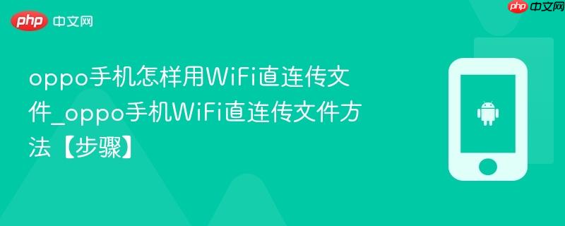 oppo手机怎样用wifi直连传文件_oppo手机wifi直连传文件方法【步骤】