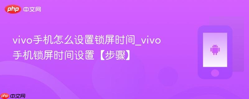 vivo手机怎么设置锁屏时间_vivo手机锁屏时间设置【步骤】