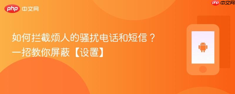 如何拦截烦人的骚扰电话和短信？一招教你屏蔽【设置】