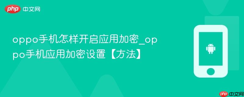 oppo手机怎样开启应用加密_oppo手机应用加密设置【方法】
