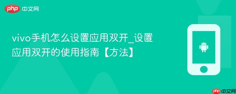 vivo手机怎么设置应用双开_设置应用双开的使用指南【方法】