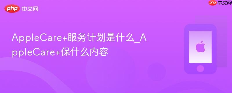 applecare+服务计划是什么_applecare+保什么内容