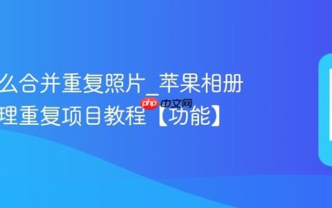 苹果怎么合并重复照片?苹果相册一键清理重复项目教程【功能】