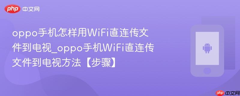 oppo手机怎样用wifi直连传文件到电视_oppo手机wifi直连传文件到电视方法【步骤】