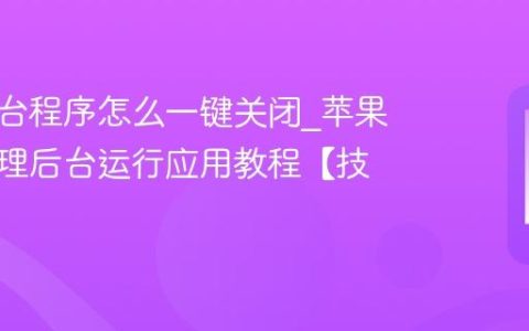 苹果后台程序怎么一键关闭?苹果手机清理后台运行应用教程【技巧】