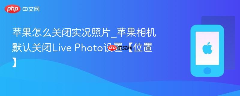 苹果怎么关闭实况照片_苹果相机默认关闭live photo设置【位置】
