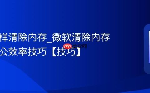 微软怎样清除内存?微软清除内存提升办公效率技巧【技巧】