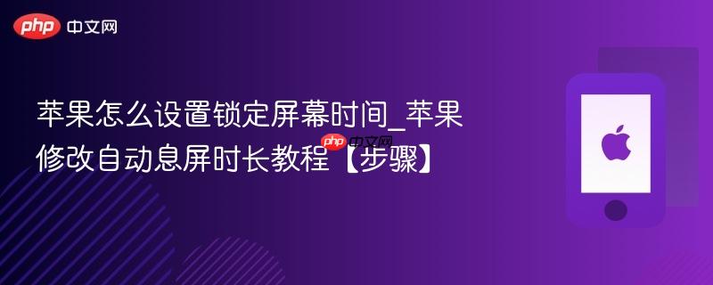 苹果怎么设置锁定屏幕时间_苹果修改自动息屏时长教程【步骤】