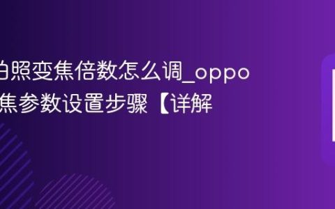 oppo拍照变焦倍数怎么调?oppo相机变焦参数设置步骤【详解】