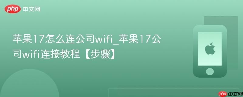 苹果17怎么连公司wifi_苹果17公司wifi连接教程【步骤】