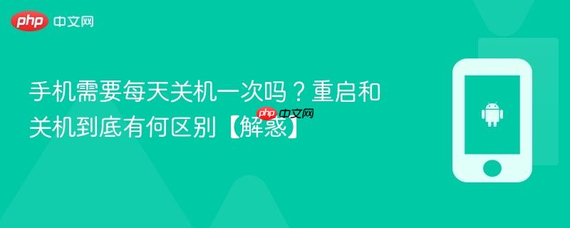 手机需要每天关机一次吗？重启和关机到底有何区别【解惑】