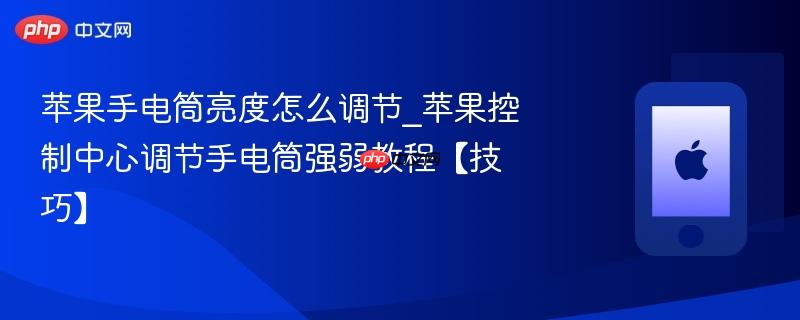 苹果手电筒亮度怎么调节_苹果控制中心调节手电筒强弱教程【技巧】