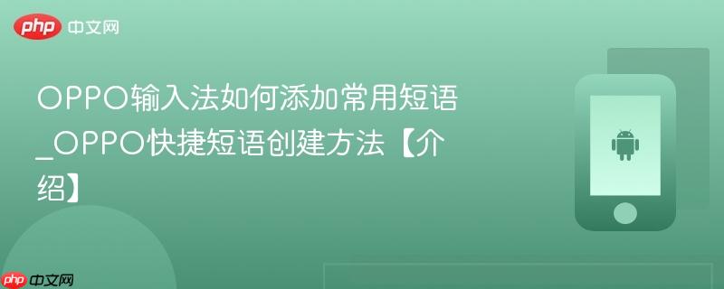 oppo输入法如何添加常用短语_oppo快捷短语创建方法【介绍】