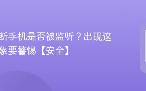 如何判断手机是否被监听？出现这几个现象要警惕【安全】