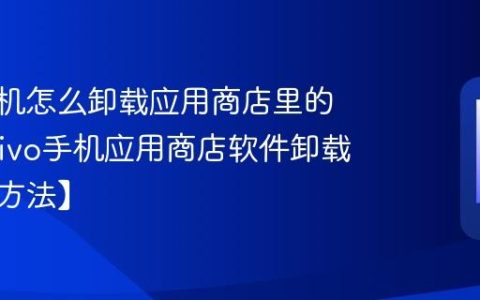 vivo手机怎么卸载应用商店里的软件?vivo手机应用商店软件卸载步骤【方法】