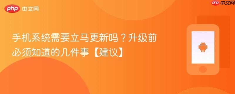 手机系统需要立马更新吗？升级前必须知道的几件事【建议】