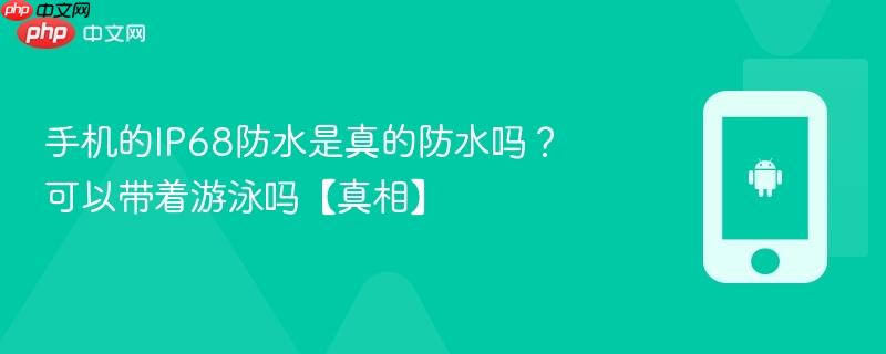 手机的ip68防水是真的防水吗？可以带着游泳吗【真相】