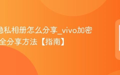oppo隐私相册怎么分享?vivo加密相册安全分享方法【指南】