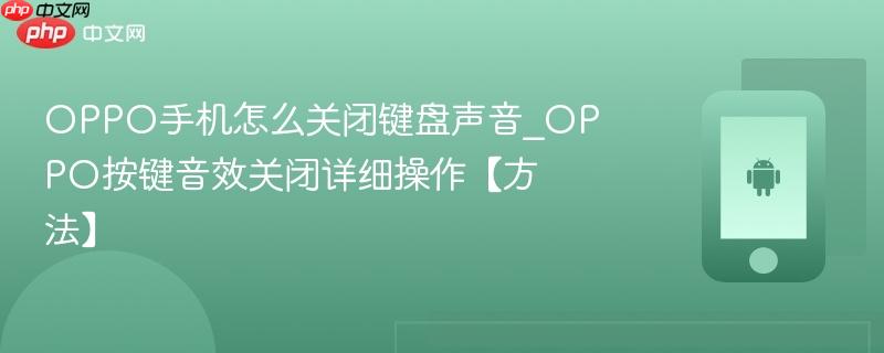 oppo手机怎么关闭键盘声音_oppo按键音效关闭详细操作【方法】