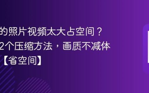 手机里的照片视频太大占空间？学会这2个压缩方法，画质不减体积减半【省空间】