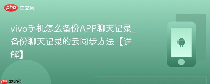 vivo手机怎么备份app聊天记录_备份聊天记录的云同步方法【详解】