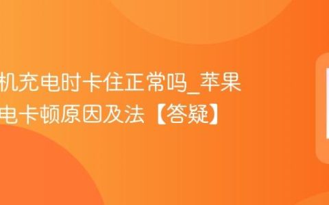 苹果手机充电时卡住正常吗?苹果手机充电卡顿原因及法【答疑】