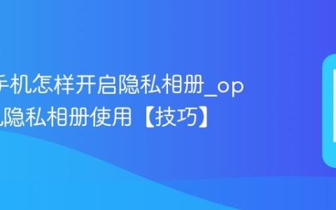oppo手机怎样开启隐私相册?oppo手机隐私相册使用【技巧】