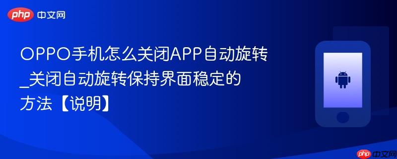 oppo手机怎么关闭app自动旋转_关闭自动旋转保持界面稳定的方法【说明】