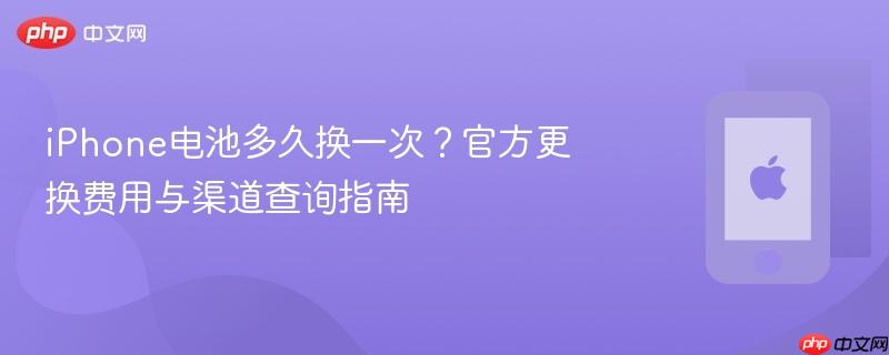 iphone电池多久换一次？官方更换费用与渠道查询指南 - php中文网