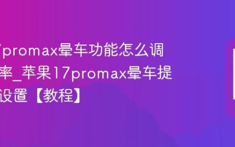 苹果17promax晕车功能怎么调提醒频率?苹果17promax晕车提醒频率设置【教程】