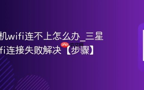 三星手机wifi连不上怎么办?三星手机wifi连接失败解决【步骤】