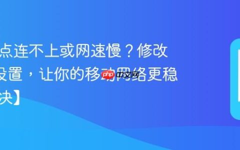手机热点连不上或网速慢？修改这2个设置，让你的移动网络更稳定【解决】