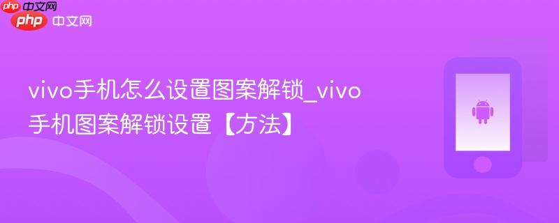 vivo手机怎么设置图案解锁_vivo手机图案解锁设置【方法】